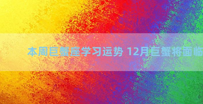 本周巨蟹座学习运势 12月巨蟹将面临的变动